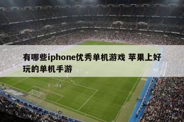 有哪些iphone优秀单机游戏 苹果上好玩的单机手游