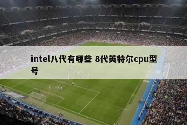 intel八代有哪些 8代英特尔cpu型号