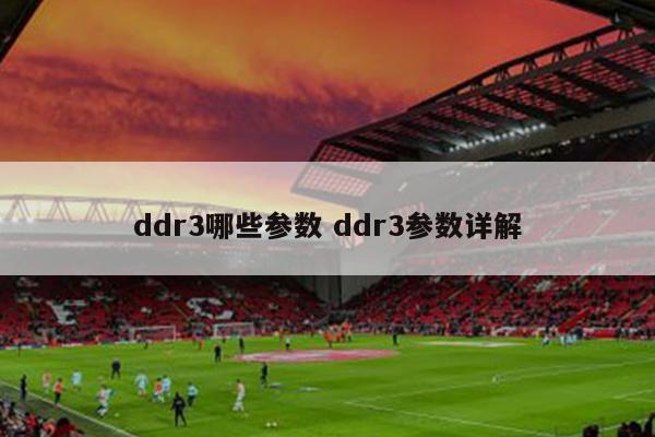 ddr3哪些参数 ddr3参数详解