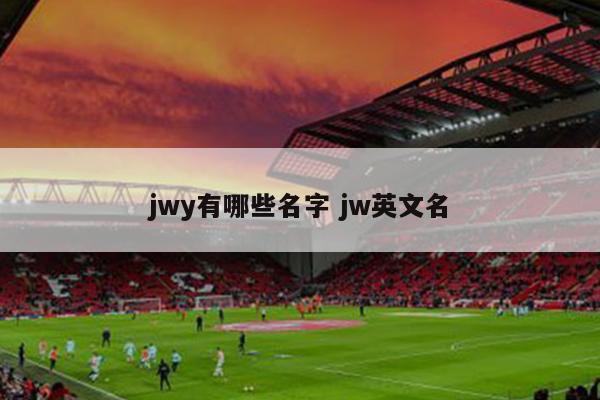 jwy有哪些名字 jw英文名