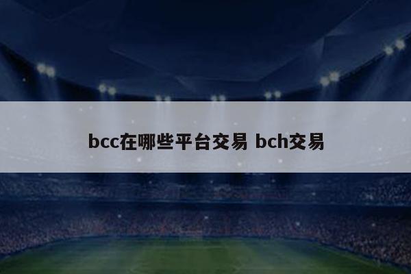 bcc在哪些平台交易 bch交易