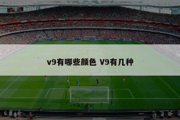 v9有哪些颜色 V9有几种