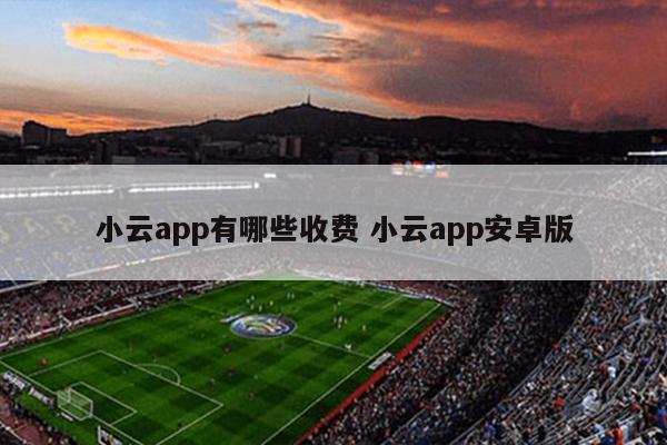 小云app有哪些收费 小云app安卓版