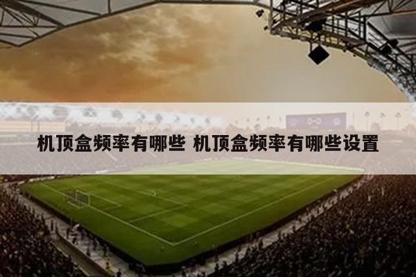 机顶盒频率有哪些 机顶盒频率有哪些设置
