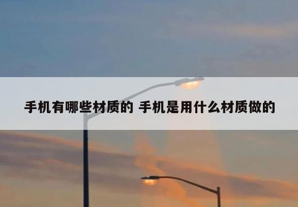 手机有哪些材质的 手机是用什么材质做的