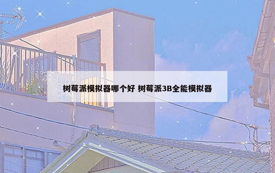 树莓派模拟器哪个好 树莓派3B全能模拟器