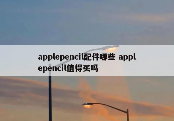 applepencil配件哪些 applepencil值得买吗