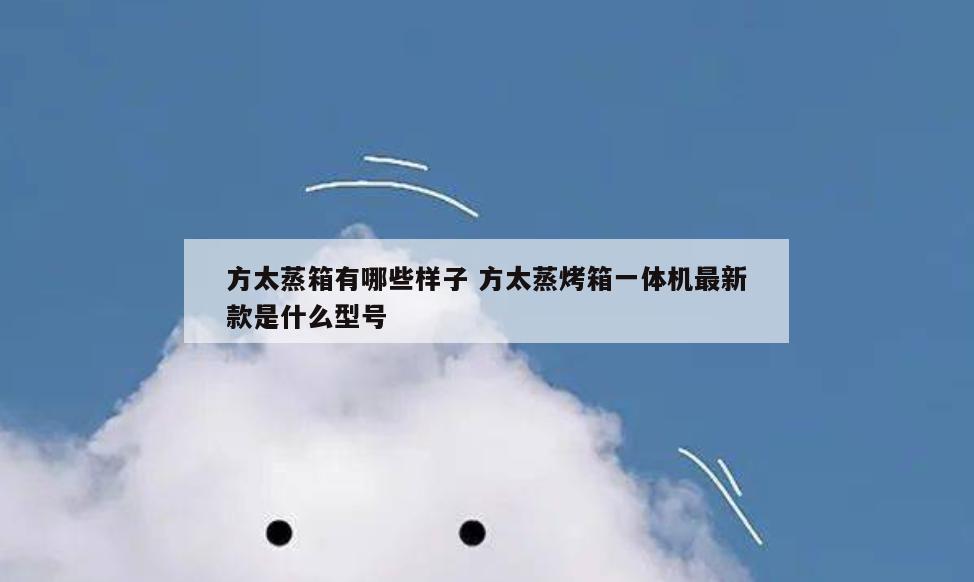 方太蒸箱有哪些样子 方太蒸烤箱一体机最新款是什么型号