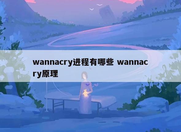 wannacry进程有哪些 wannacry原理
