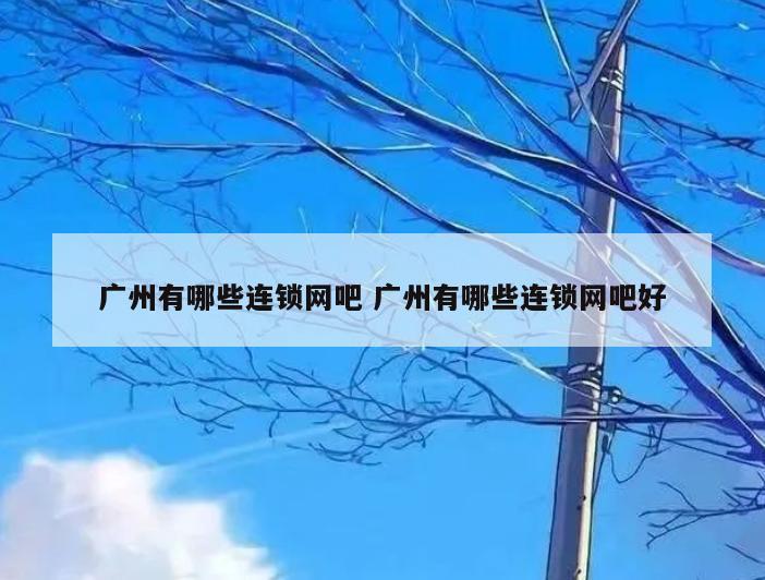 广州有哪些连锁网吧 广州有哪些连锁网吧好