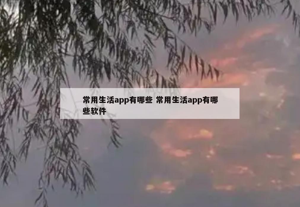 常用生活app有哪些 常用生活app有哪些软件