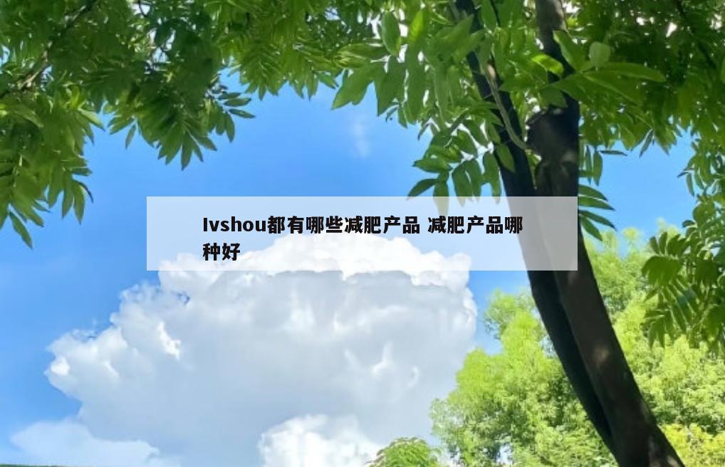 Ivshou都有哪些减肥产品 减肥产品哪种好