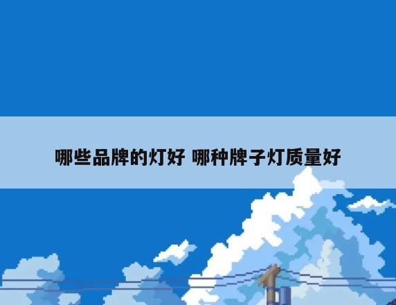 哪些品牌的灯好 哪种牌子灯质量好