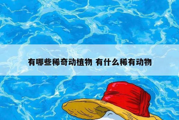 有哪些稀奇动植物 有什么稀有动物