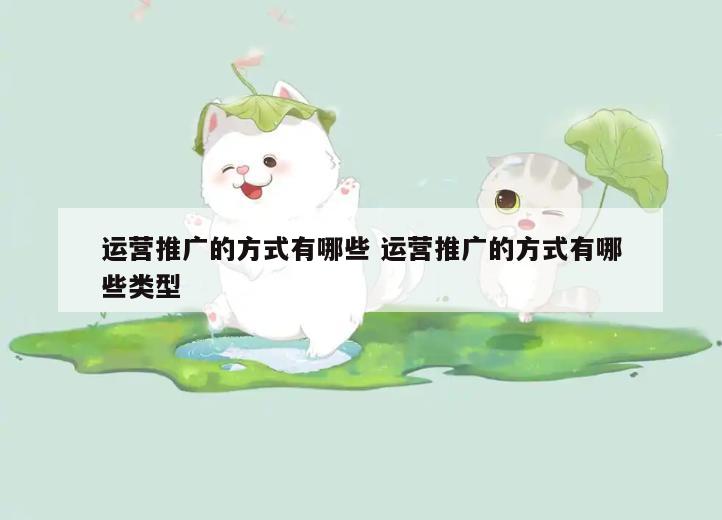 运营推广的方式有哪些 运营推广的方式有哪些类型