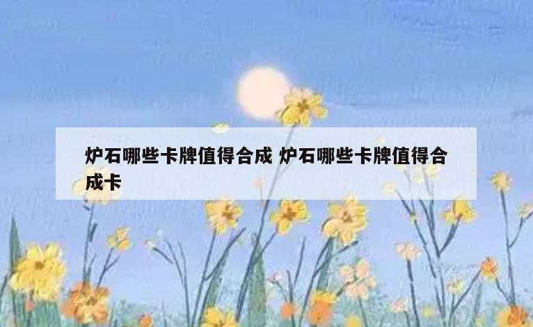 炉石哪些卡牌值得合成 炉石哪些卡牌值得合成卡