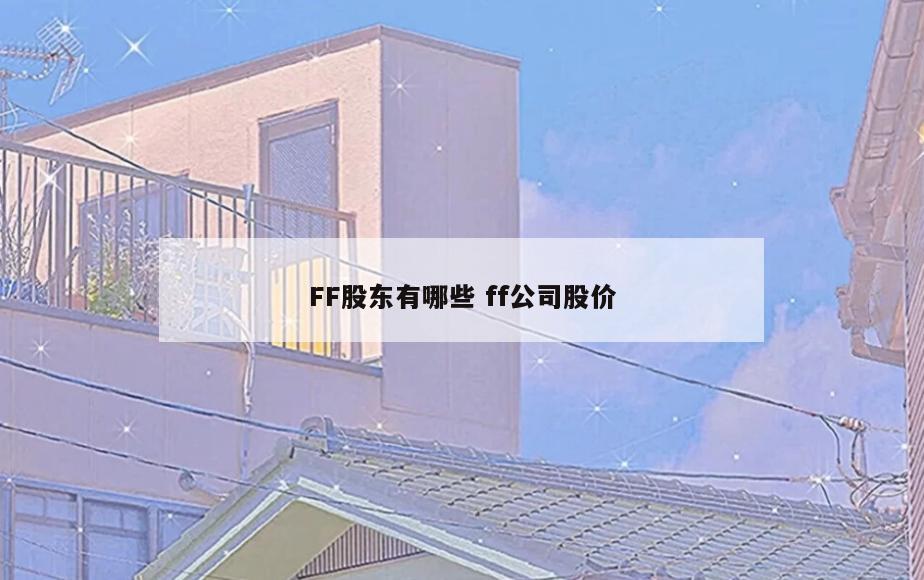 FF股东有哪些 ff公司股价