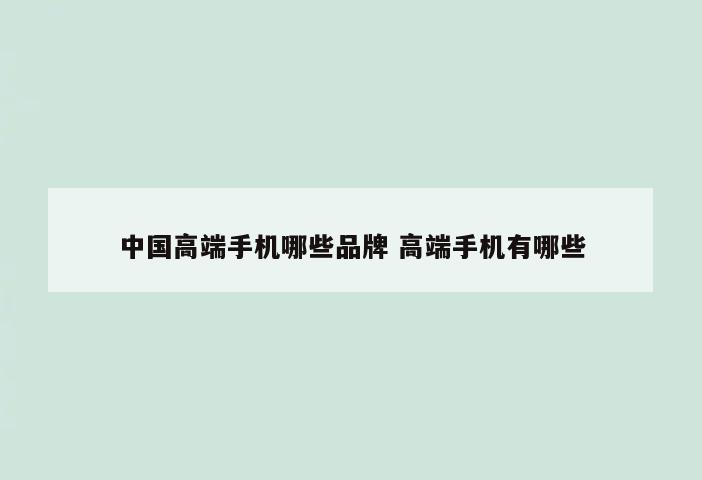 中国高端手机哪些品牌 高端手机有哪些