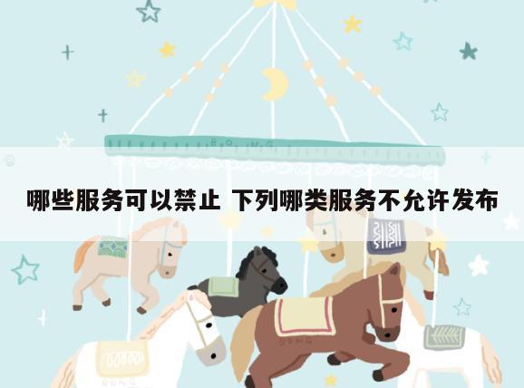 哪些服务可以禁止 下列哪类服务不允许发布