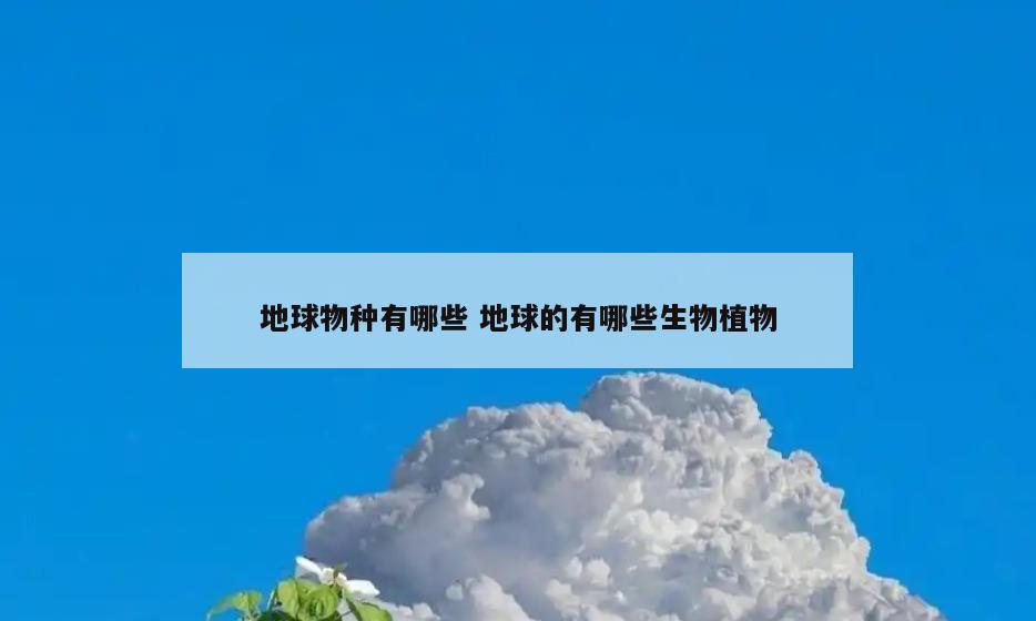 地球物种有哪些 地球的有哪些生物植物