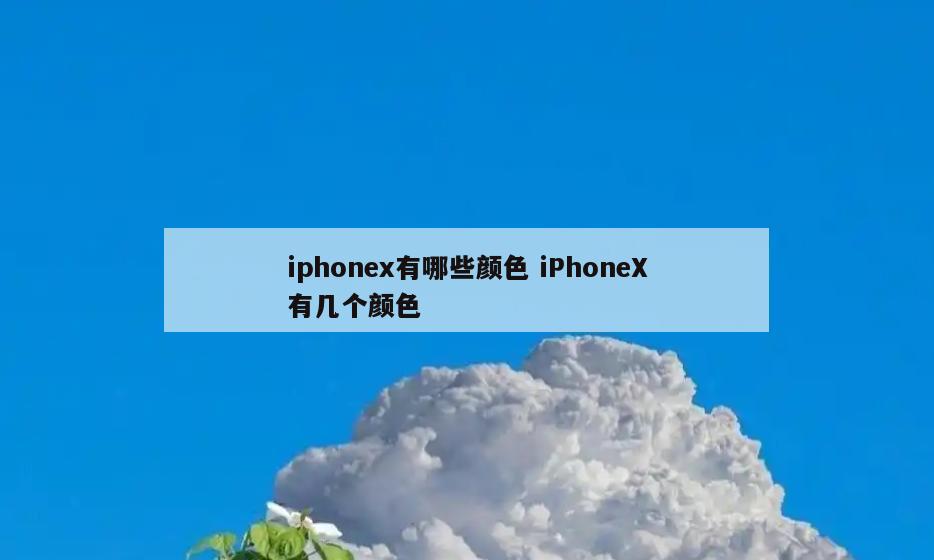 iphonex有哪些颜色 iPhoneX有几个颜色