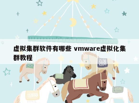 虚拟集群软件有哪些 vmware虚拟化集群教程