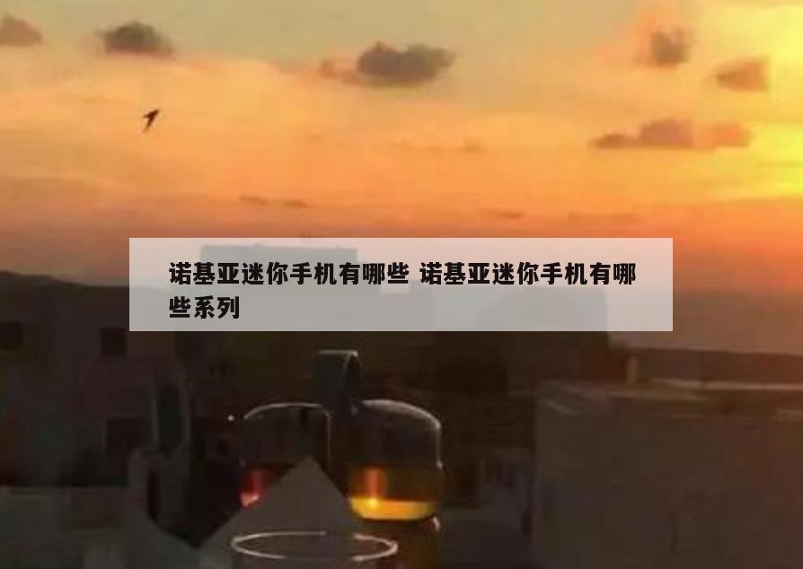诺基亚迷你手机有哪些 诺基亚迷你手机有哪些系列