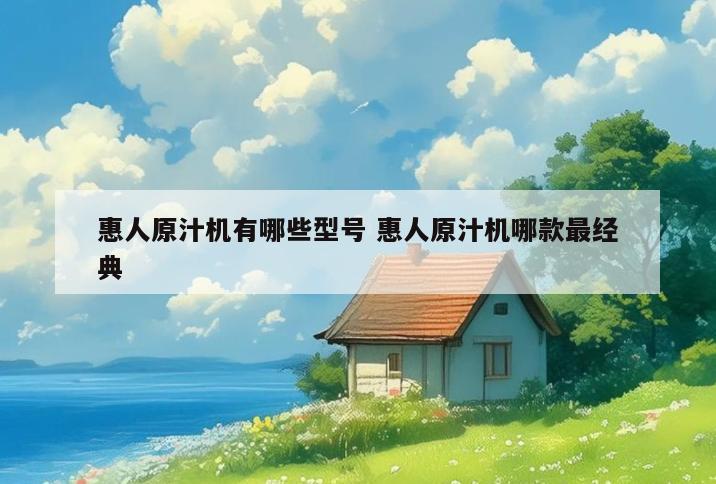 惠人原汁机有哪些型号 惠人原汁机哪款最经典