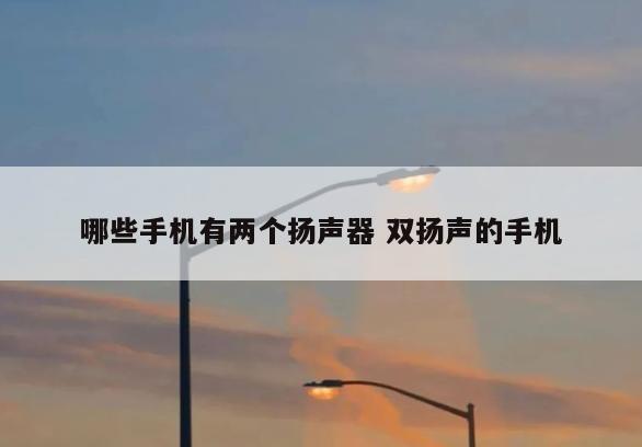 哪些手机有两个扬声器 双扬声的手机