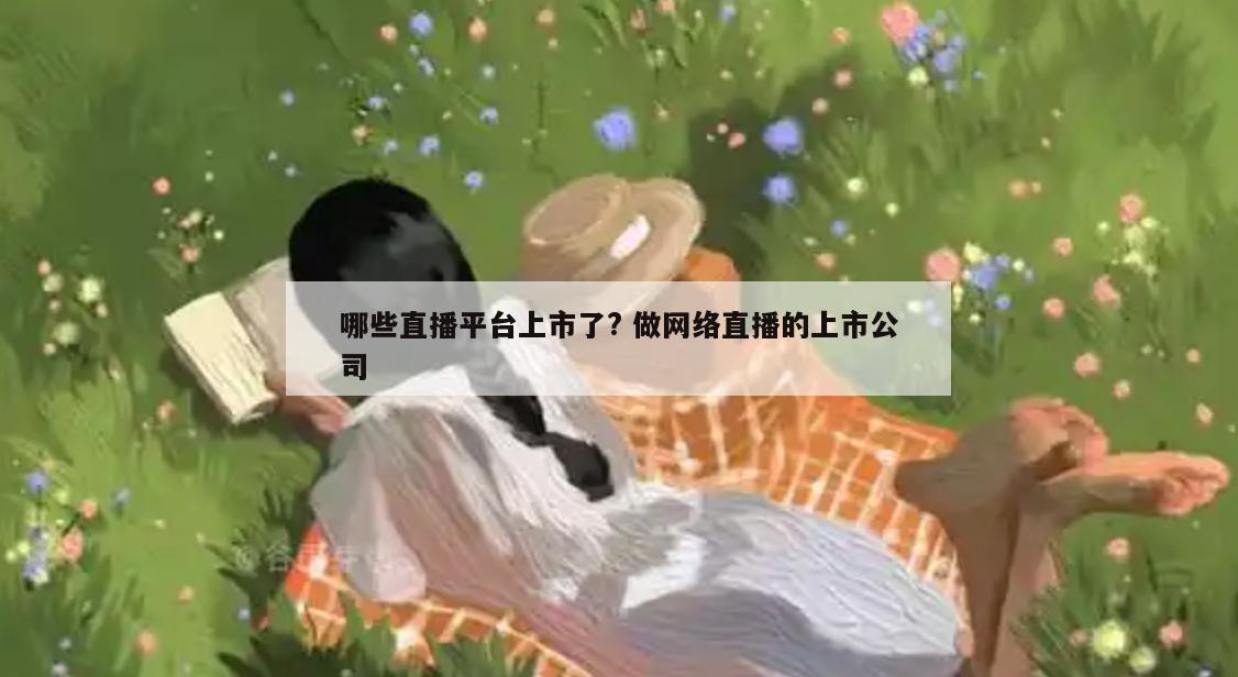 哪些直播平台上市了? 做网络直播的上市公司