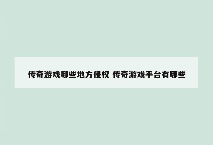 传奇游戏哪些地方侵权 传奇游戏平台有哪些