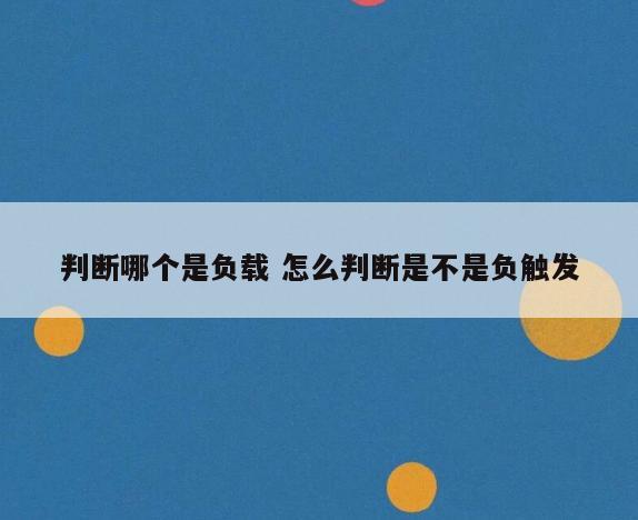判断哪个是负载 怎么判断是不是负触发