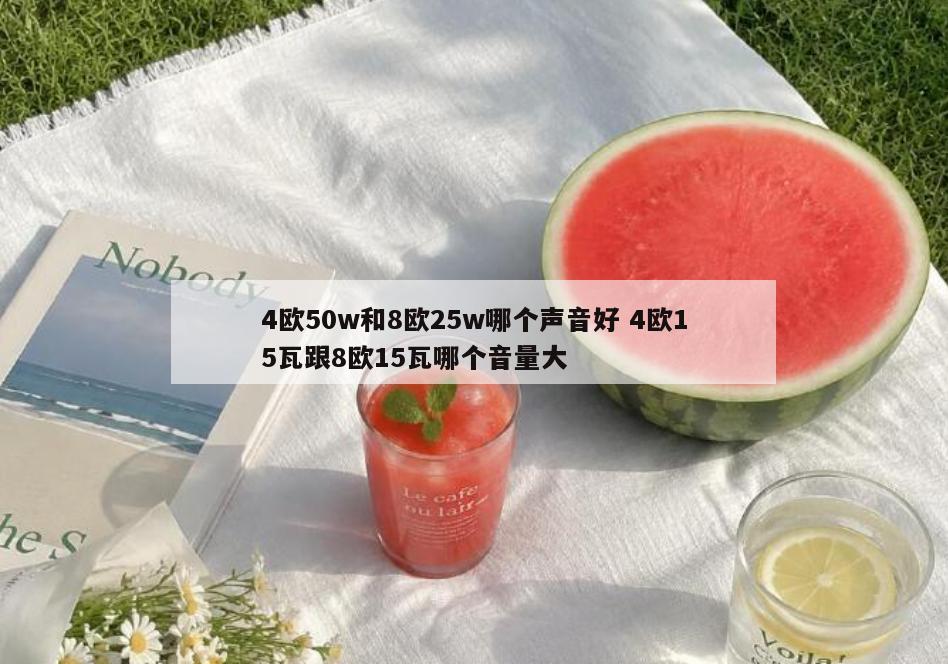 4欧50w和8欧25w哪个声音好 4欧15瓦跟8欧15瓦哪个音量大
