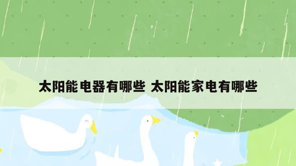 太阳能电器有哪些 太阳能家电有哪些