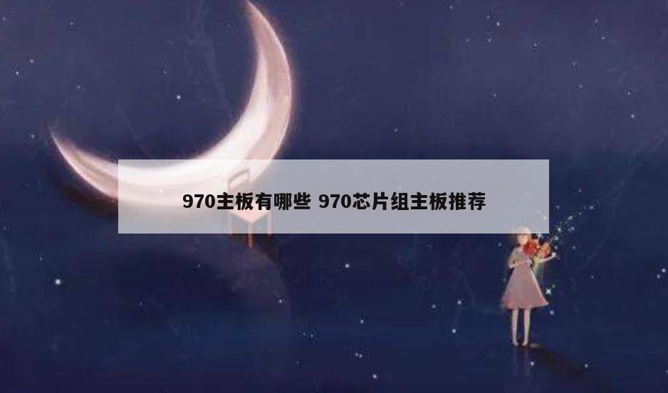 970主板有哪些 970芯片组主板推荐