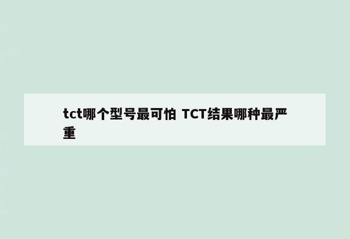 tct哪个型号最可怕 TCT结果哪种最严重