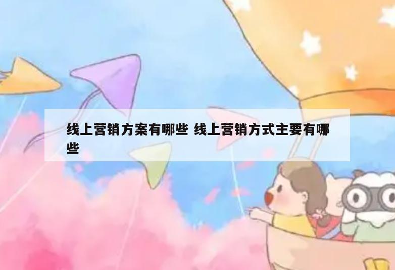 线上营销方案有哪些 线上营销方式主要有哪些