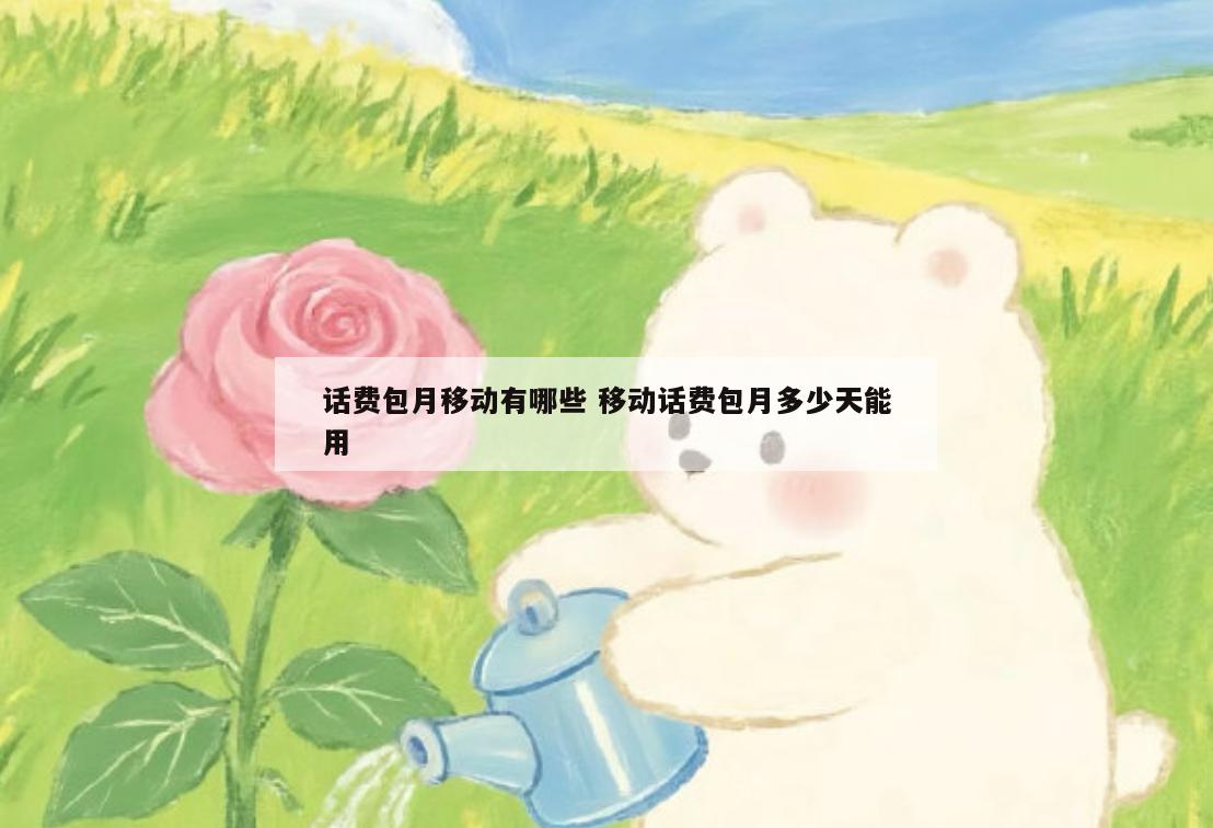 话费包月移动有哪些 移动话费包月多少天能用