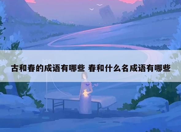 古和春的成语有哪些 春和什么名成语有哪些
