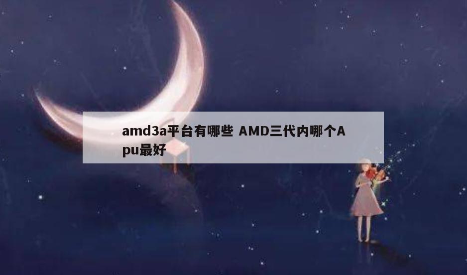 amd3a平台有哪些 AMD三代内哪个Apu最好