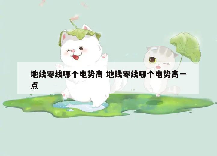 地线零线哪个电势高 地线零线哪个电势高一点