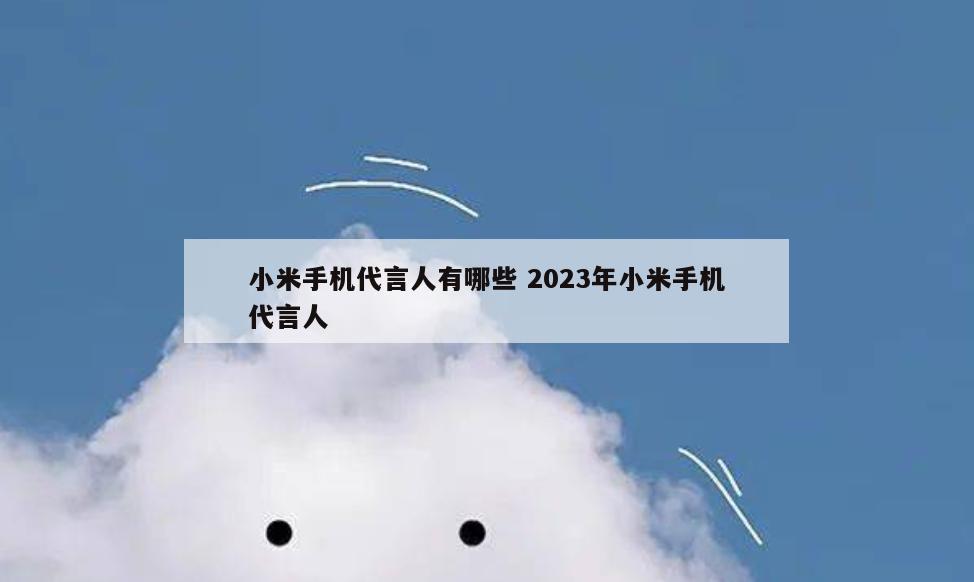 小米手机代言人有哪些 2023年小米手机代言人