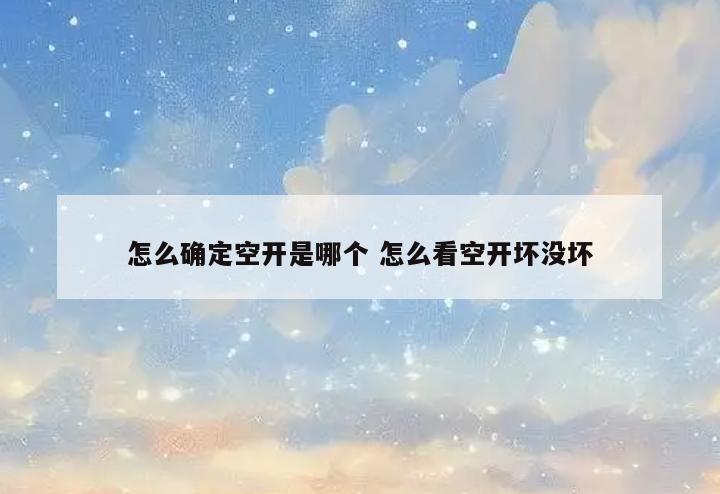 怎么确定空开是哪个 怎么看空开坏没坏