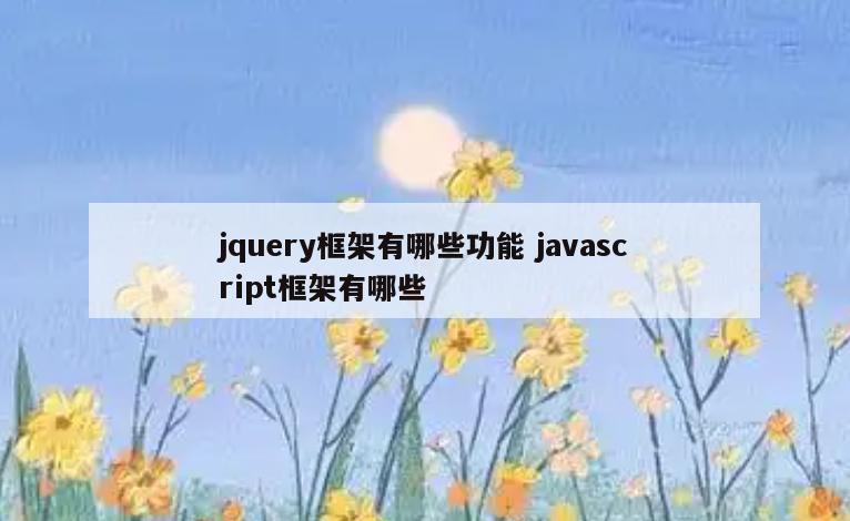 jquery框架有哪些功能 javascript框架有哪些