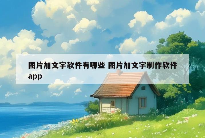 图片加文字软件有哪些 图片加文字制作软件app