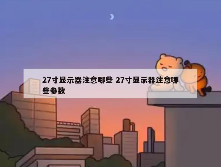 27寸显示器注意哪些 27寸显示器注意哪些参数