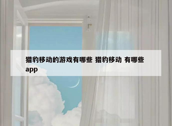 猎豹移动的游戏有哪些 猎豹移动 有哪些 app