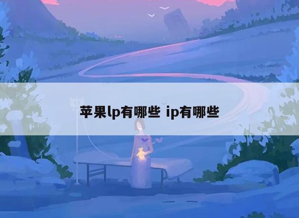 苹果lp有哪些 ip有哪些