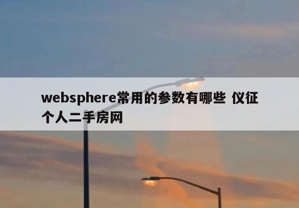websphere常用的参数有哪些 仪征个人二手房网