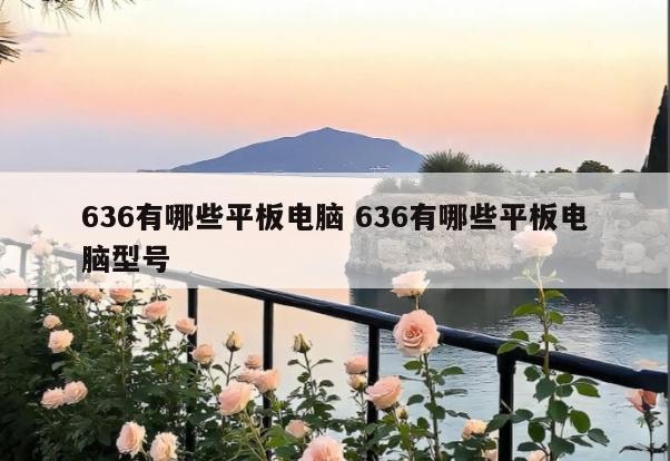 636有哪些平板电脑 636有哪些平板电脑型号